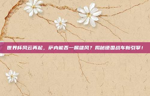 世界杯风云再起，萨内能否一展雄风？揭秘德国战车新引擎！