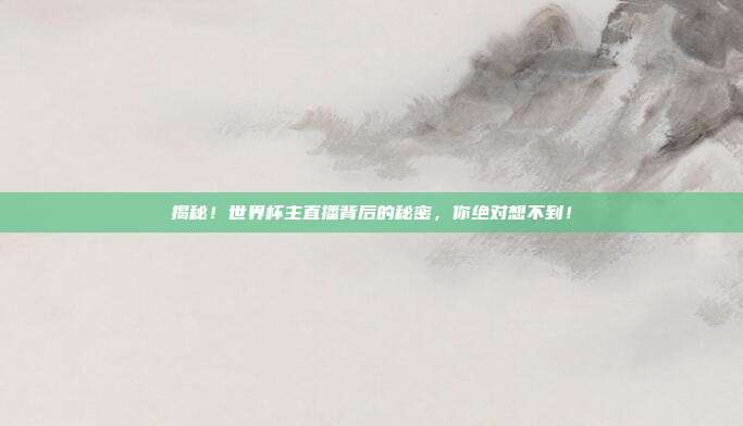 揭秘！世界杯主直播背后的秘密，你绝对想不到！