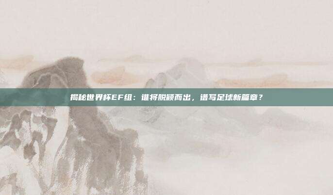 揭秘世界杯EF组：谁将脱颖而出，谱写足球新篇章？