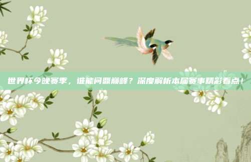 世界杯今晚赛季,谁能问鼎巅峰?深度解析本届赛事精彩看点!