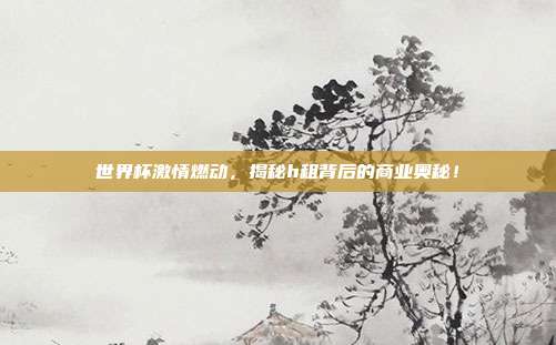 世界杯激情燃动，揭秘h租背后的商业奥秘！