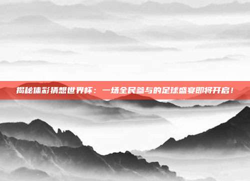 揭秘体彩猜想世界杯:一场全民参与的足球盛宴即将开启!