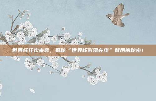 世界杯狂欢来袭，揭秘“世界杯彩票在线”背后的秘密！