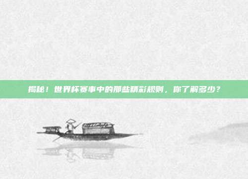 揭秘!世界杯赛事中的那些精彩规则,你了解多少?