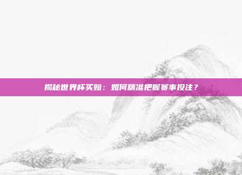 揭秘世界杯买赔:如何精准把握赛事投注?