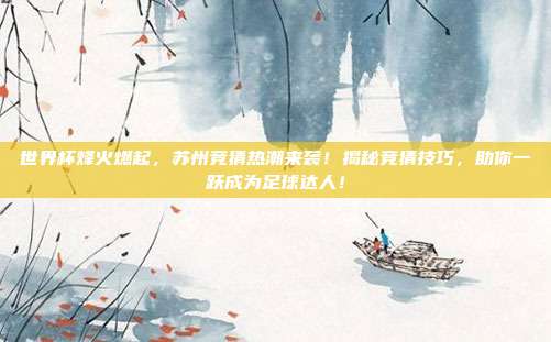 世界杯烽火燃起，苏州竞猜热潮来袭！揭秘竞猜技巧，助你一跃成为足球达人！
