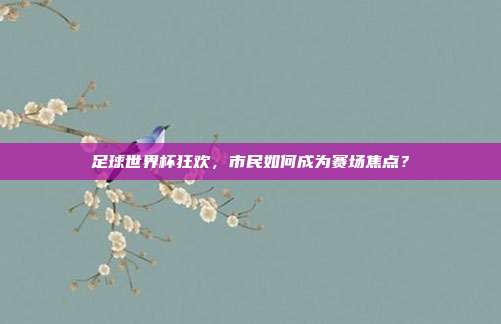 足球世界杯狂欢,市民如何成为赛场焦点?