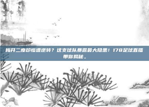 梅开二度却惨遭逆转？这支球队暴露最大隐患！178足球直播带你揭秘。