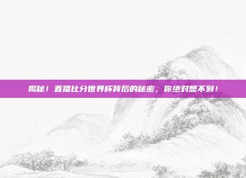 揭秘！直播比分世界杯背后的秘密，你绝对想不到！