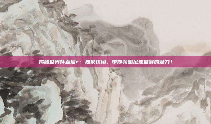 揭秘世界杯直播r:独家视角,带你领略足球盛宴的魅力!