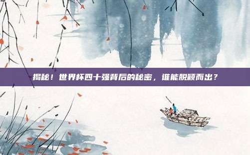 揭秘!世界杯四十强背后的秘密,谁能脱颖而出?