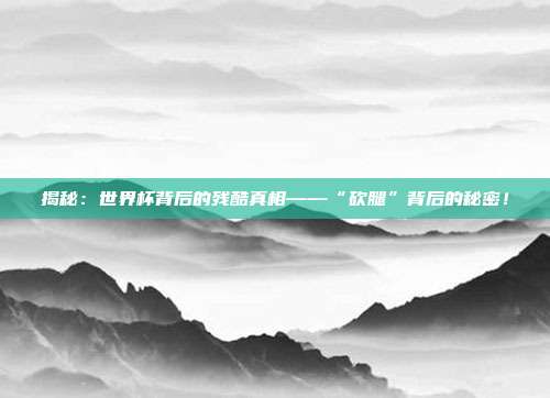 揭秘：世界杯背后的残酷真相——“砍腿”背后的秘密！