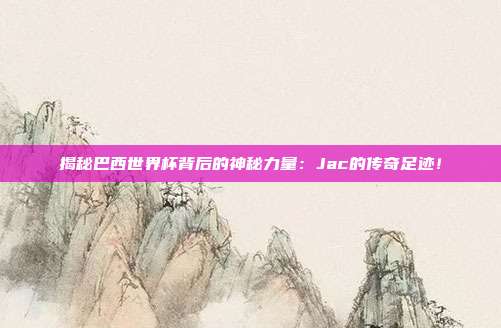 揭秘巴西世界杯背后的神秘力量：Jac的传奇足迹！