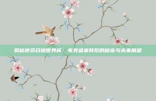 揭秘使命召唤世界杯：电竞盛宴背后的秘密与未来展望