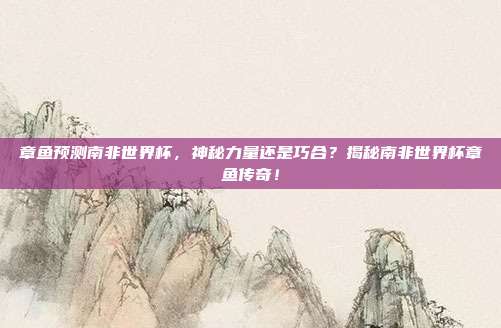 章鱼预测南非世界杯,神秘力量还是巧合?揭秘南非世界杯章鱼传奇!