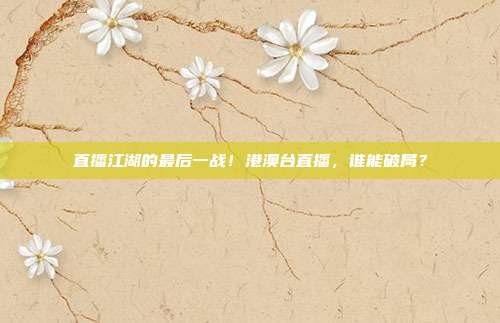 直播江湖的最后一战！港澳台直播，谁能破局？