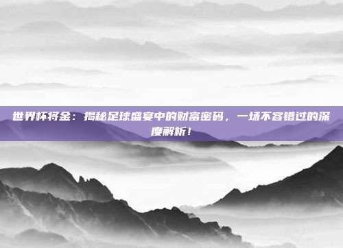 世界杯将金:揭秘足球盛宴中的财富密码,一场不容错过的深度解析!