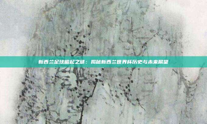 新西兰足球崛起之谜：揭秘新西兰世界杯历史与未来展望