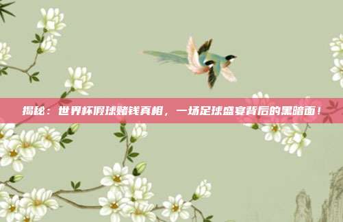 揭秘：世界杯假球赌钱真相，一场足球盛宴背后的黑暗面！