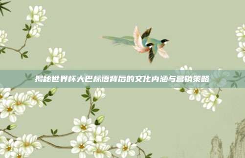 揭秘世界杯大巴标语背后的文化内涵与营销策略