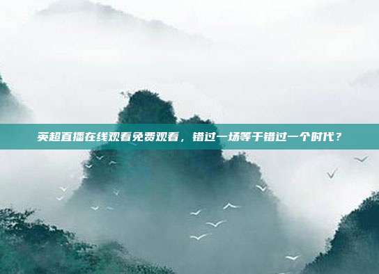 英超直播在线观看免费观看，错过一场等于错过一个时代？