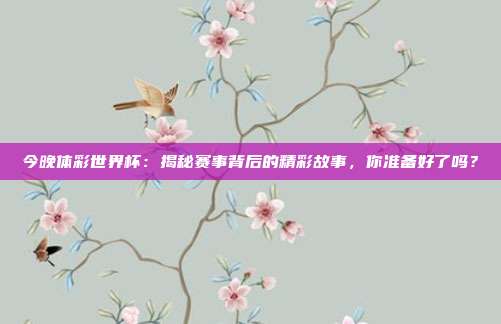 今晚体彩世界杯:揭秘赛事背后的精彩故事,你准备好了吗?