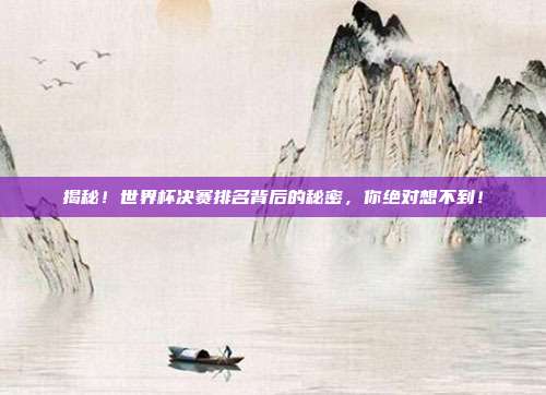 揭秘！世界杯决赛排名背后的秘密，你绝对想不到！