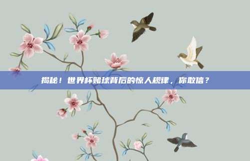 揭秘！世界杯赌球背后的惊人规律，你敢信？