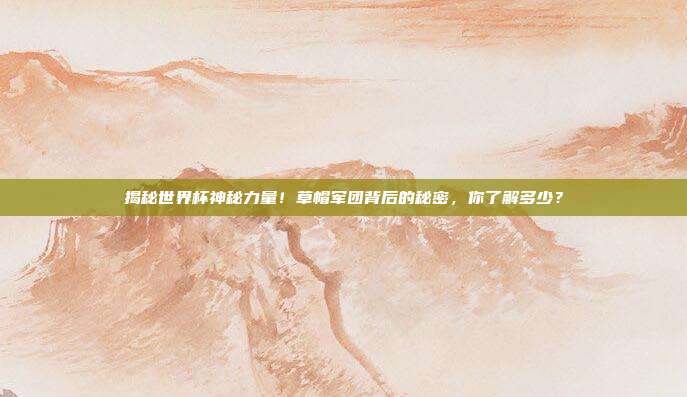 揭秘世界杯神秘力量！草帽军团背后的秘密，你了解多少？