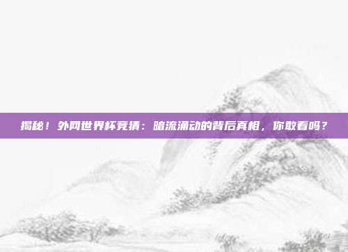 揭秘！外网世界杯竞猜：暗流涌动的背后真相，你敢看吗？