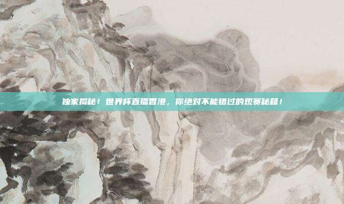 独家揭秘！世界杯直播香港，你绝对不能错过的观赛秘籍！