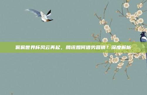 佩佩世界杯风云再起，腾讯如何借势营销？深度解析