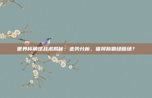 世界杯角球战术揭秘：走势分析，谁将称霸绿茵场？