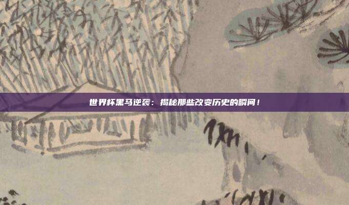 世界杯黑马逆袭:揭秘那些改变历史的瞬间!
