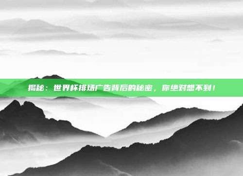 揭秘:世界杯排场广告背后的秘密,你绝对想不到!