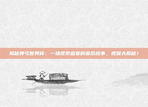 揭秘弹弓世界杯:一场视觉盛宴的幕后故事,视频大揭秘!