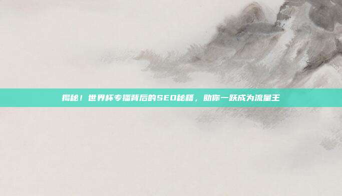 揭秘！世界杯专播背后的SEO秘籍，助你一跃成为流量王