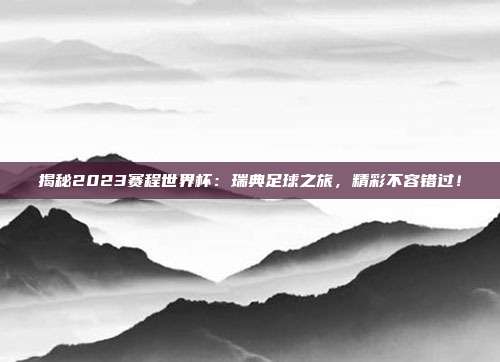 揭秘2023赛程世界杯：瑞典足球之旅，精彩不容错过！