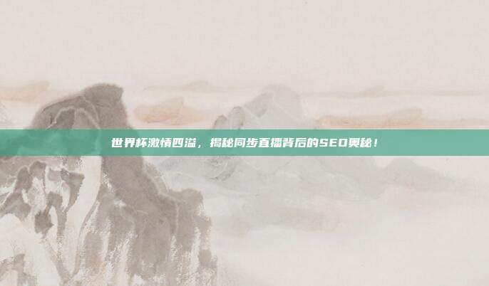 世界杯激情四溢，揭秘同步直播背后的SEO奥秘！