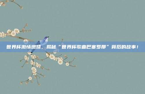 世界杯激情燃烧，揭秘“世界杯歌曲巴塞罗那”背后的故事！