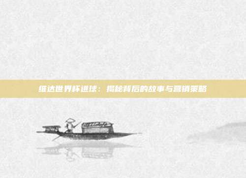 维达世界杯进球：揭秘背后的故事与营销策略