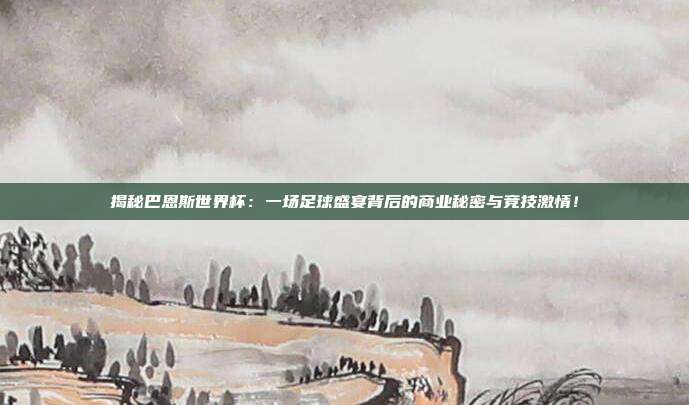 揭秘巴恩斯世界杯：一场足球盛宴背后的商业秘密与竞技激情！
