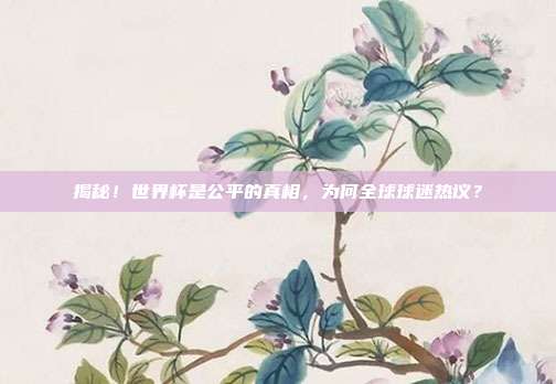 揭秘!世界杯是公平的真相,为何全球球迷热议?