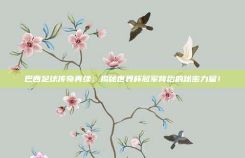 巴西足球传奇再续：揭秘世界杯冠军背后的秘密力量！
