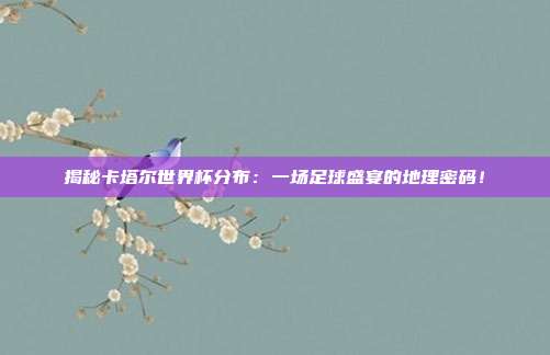 揭秘卡塔尔世界杯分布:一场足球盛宴的地理密码!