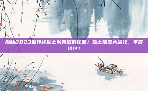 揭秘2023世界杯瑞士队背后的秘密！瑞士信息大曝光，不容错过！