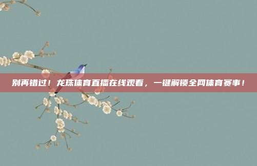 别再错过！龙珠体育直播在线观看，一键解锁全网体育赛事！