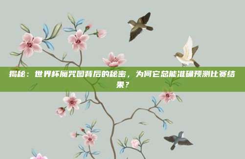 揭秘：世界杯魔咒图背后的秘密，为何它总能准确预测比赛结果？