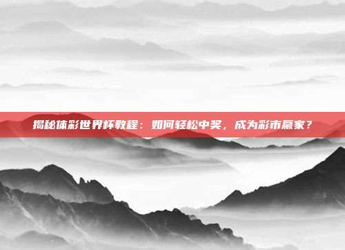 揭秘体彩世界杯教程:如何轻松中奖,成为彩市赢家?