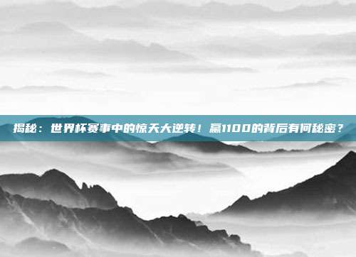 揭秘：世界杯赛事中的惊天大逆转！赢1100的背后有何秘密？